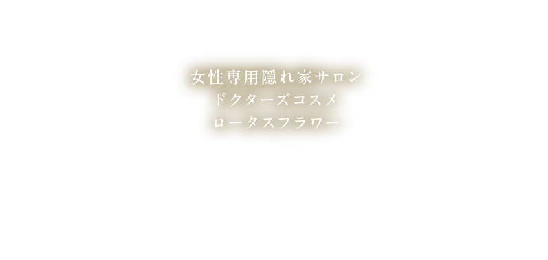 女性専用隠れ家サロン ドクターズコスメ ロータスフラワー